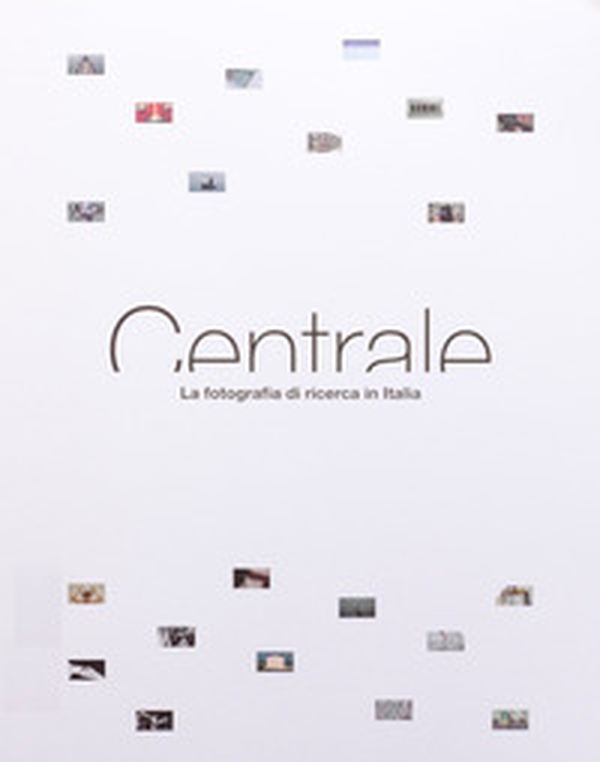 Centrale. La fotografia di ricerca in Italia - Librerie.coop Centrale. La fotografia di ricerca in Italia - Librerie.coop