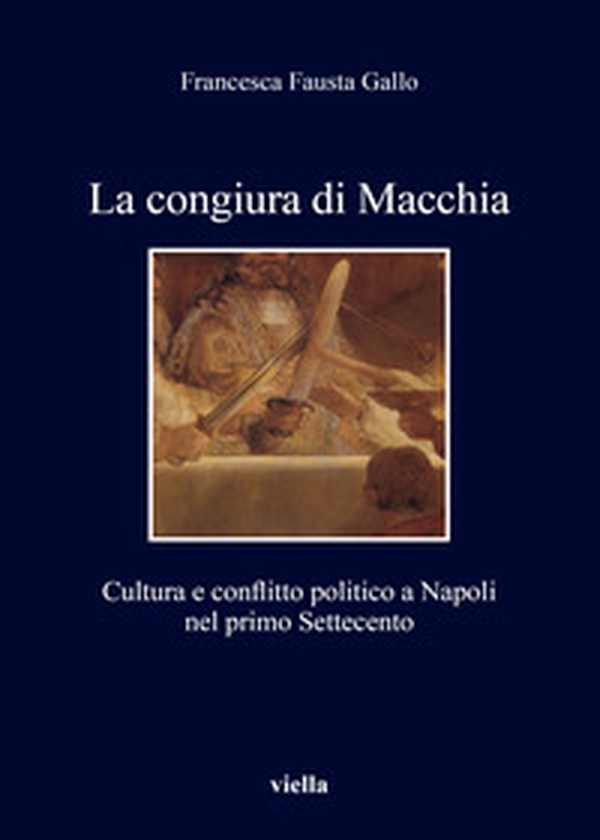 La congiura di Macchia. Cultura e conflitto politico a Napoli nel primo Settecento - Librerie.coop La congiura di Macchia. Cultura e conflitto politico a Napoli nel primo Settecento - Librerie.coop