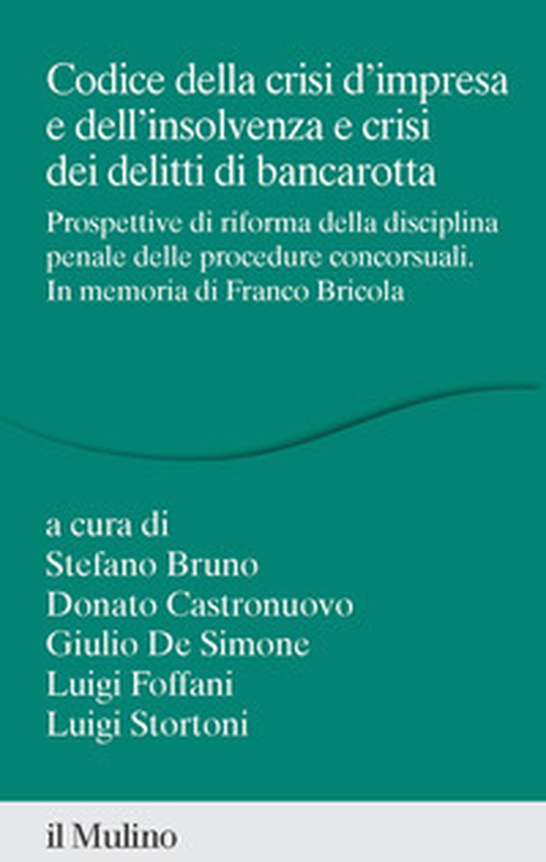 Codice della crisi d'impresa e dell'insolvenza e crisi dei delitti di bancarotta. Prospettive di riforma della disciplina penale delle procedure concorsuali. In memoria di Franco Bricola - Librerie.coop