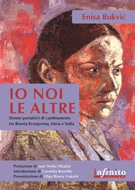 Io, noi, le altre. Donne portatrici di cambiamento in Bosnia Erzegovina, Istria e Italia - Librerie.coop Io, noi, le altre. Donne portatrici di cambiamento in Bosnia Erzegovina, Istria e Italia - Librerie.coop