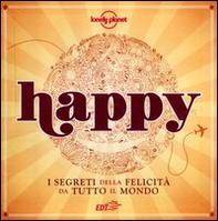Happy. I segreti della felicità da tutto il mondo - Librerie.coop Happy. I segreti della felicità da tutto il mondo - Librerie.coop