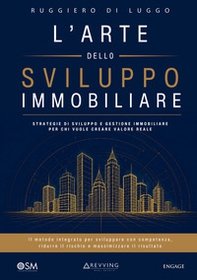 L'arte dello sviluppo immobiliare. Strategie di sviluppo e gestione immobiliare per chi vuole creare valore reale - Librerie.coop
