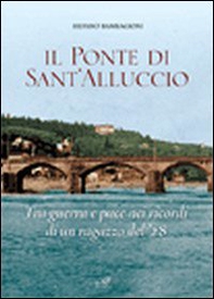 Il ponte di Sant'Alluccio. Tre guerra e pace nei ricordi di un ragazzo del '28 - Librerie.coop Il ponte di Sant'Alluccio. Tre guerra e pace nei ricordi di un ragazzo del '28 - Librerie.coop