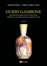 Guido Gambone. Quarant'anni di ceramica d'arte da Vietri a Firenze. Maioliche, grès e porcellane che hanno conquistato il mondo - Vol. 1 - Librerie.coop