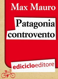 Patagonia controvento. Viaggio a pedali lungo il Camino Austral e la Terra del Fuoco - Librerie.coop