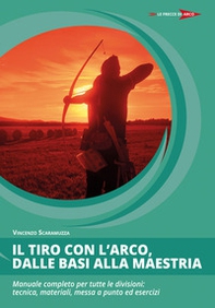 Il tiro con l'arco, dalle basi alla maestria. Manuale completo per tutte le divisioni: tecnica, materiali, messa a punto ed esercizi - Librerie.coop