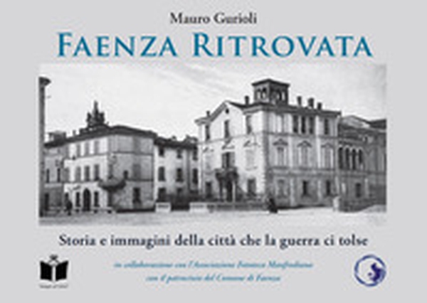 Faenza ritrovata. Storia e immagini della città che la guerra ci tolse - Librerie.coop Faenza ritrovata. Storia e immagini della città che la guerra ci tolse - Librerie.coop