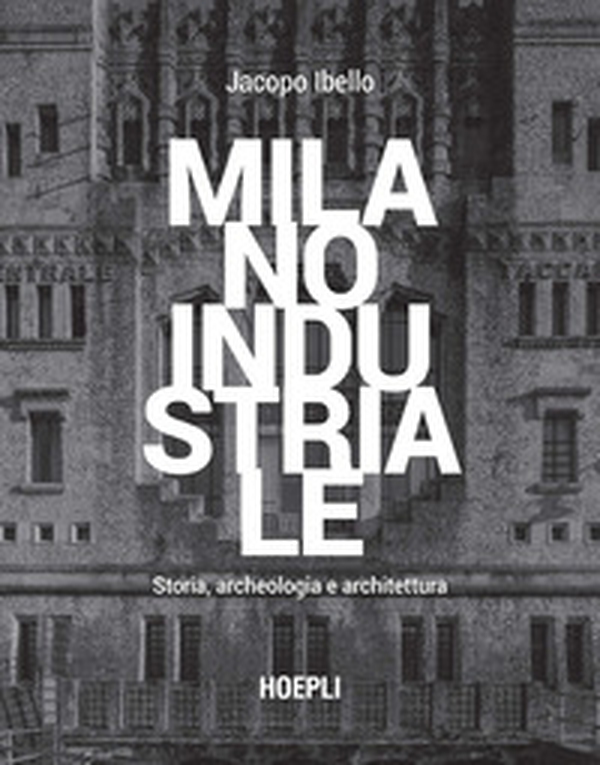 Milano industriale. Storia, archeologia e architettura - Librerie.coop Milano industriale. Storia, archeologia e architettura - Librerie.coop