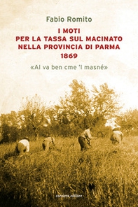 I moti per la tassa sul macinato nella provincia di Parma 1869. «Al va ben cme 'l masné» - Librerie.coop