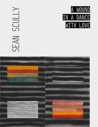 Sean Scully. A wound in a dance with love. Ediz. italiana e inglese - Librerie.coop