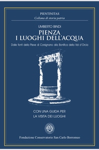 Pienza i luoghi dell'acqua. Dalle fonti della Pieve di Corsignano alla bonifica della val d'Orcia - Librerie.coop