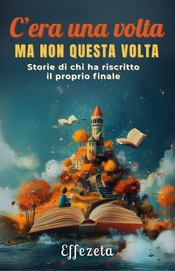 C'era una volta ma non questa volta. Storie di chi ha riscritto il proprio finale - Librerie.coop
