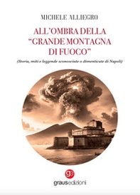 All'ombra della «grande montagna di fuoco». (Storia, miti e leggende sconosciute o dimenticate di Napoli) - Librerie.coop