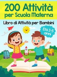 200 attività per scuola materna. Libro di attività per bambini. Età 2-5 anni - Librerie.coop