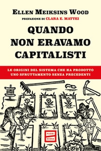 Quando non eravamo capitalisti. Le origini del sistema che ha prodotto uno sfruttamento senza precedenti - Librerie.coop