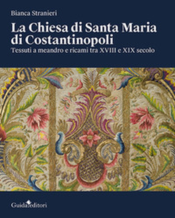 La Chiesa di Santa Maria di Costantinopoli. Tessuti a meandro e ricami tra XVIII e XIX secolo - Librerie.coop La Chiesa di Santa Maria di Costantinopoli. Tessuti a meandro e ricami tra XVIII e XIX secolo - Librerie.coop