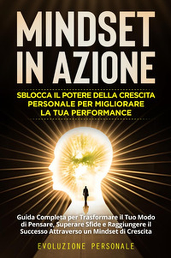 Mindset in azione. Sblocca il potere della crescita personale per migliorare la tua performance. Evoluzione personale - Librerie.coop Mindset in azione. Sblocca il potere della crescita personale per migliorare la tua performance. Evoluzione personale - Librerie.coop