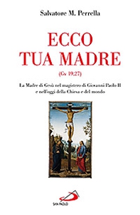 Ecco tua madre (Gv 19,27). La madre di Gesù nel magistero di Giovanni Paolo II e nell'oggi della Chiesa e del mondo - Librerie.coop