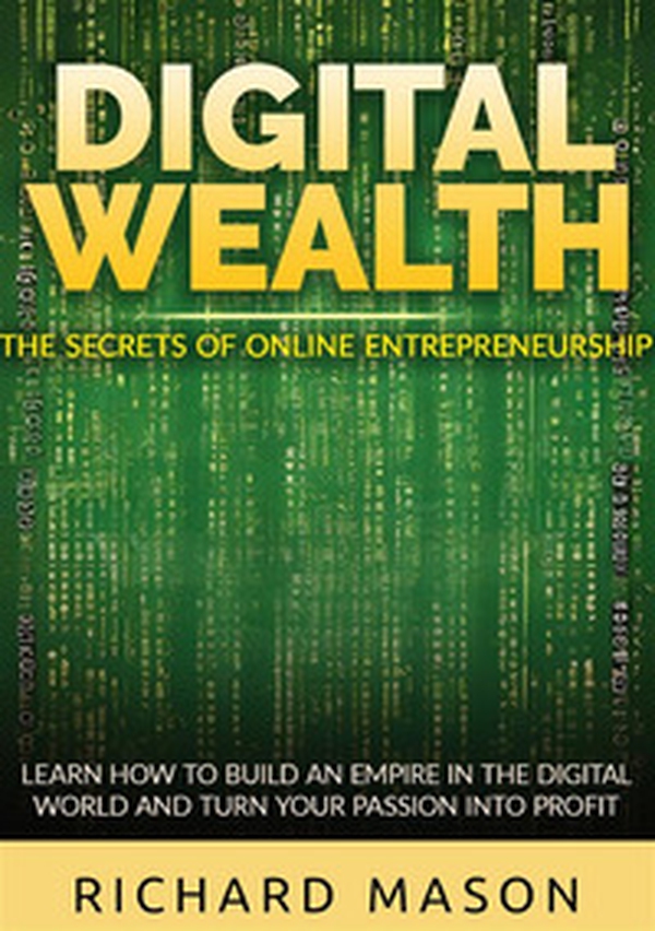 Digital wealth. The secrets of online entrepreneurship. Learn how to build an empire in the digital world and turn your passion into profit - Librerie.coop Digital wealth. The secrets of online entrepreneurship. Learn how to build an empire in the digital world and turn your passion into profit - Librerie.coop