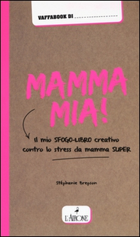 Mamma mia! Il mio sfogo-libro creativo contro lo stress da mamma super - Librerie.coop