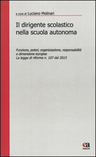 Il dirigente scolastico nella scuola autonoma. Funzione, poteri, organizzazione, responsabilità e dimensione europea. La legge di riforma n. 107 del 2015 - Librerie.coop