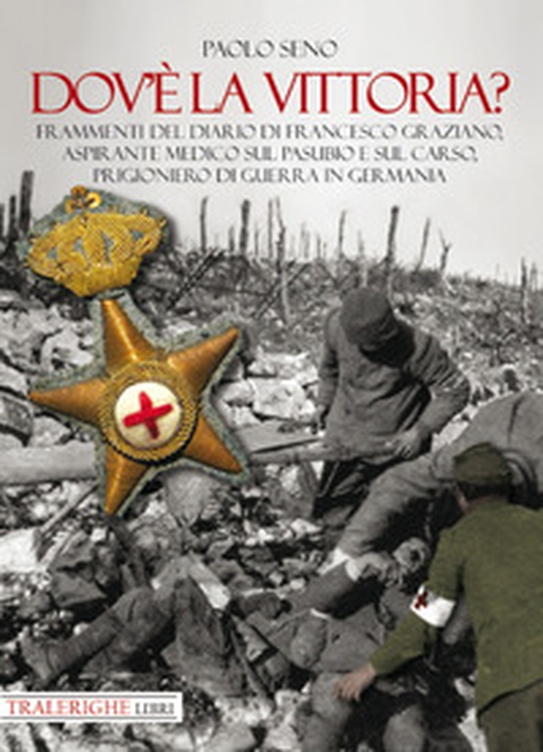 Dov'è la vittoria? Frammenti del diario di Francesco Graziano aspirante medico sul Pasubio e sul Carso, prigioniero di guerra in Germania - Librerie.coop Dov'è la vittoria? Frammenti del diario di Francesco Graziano aspirante medico sul Pasubio e sul Carso, prigioniero di guerra in Germania - Librerie.coop