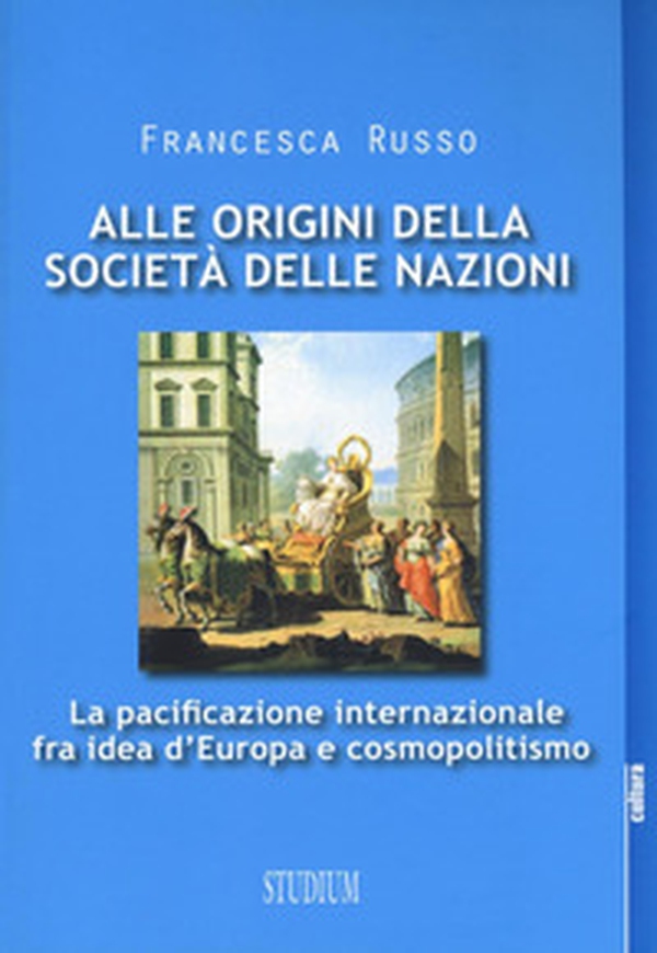 Alle origini della società delle nazioni. La pacificazione internazionale fra idea d'Europa e cosmopolitismo - Librerie.coop Alle origini della società delle nazioni. La pacificazione internazionale fra idea d'Europa e cosmopolitismo - Librerie.coop