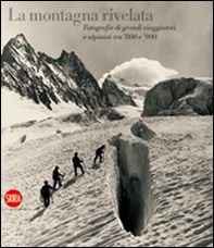 La montagna rivelata. Fotografie di grandi viaggiatori tra '800 e '900 - Librerie.coop
