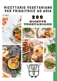 Ricettario vegetariano per friggitrice ad aria. 200 ricette vegetariane - Librerie.coop