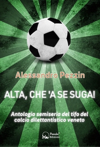Alta, che'a se suga! Antologia semiseria del tifo del calcio dilettantistico veneto - Librerie.coop