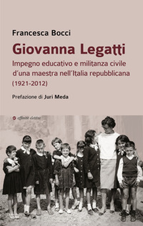Giovanna Legatti. Impegno educativo e militanza civile d'una maestra nell'Italia repubblicana (1921-2012) - Librerie.coop