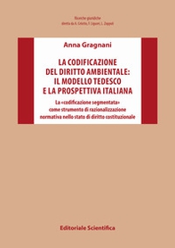 La codificazione del diritto ambientale: il modello tedesco e la prospettiva italiana. La «codificazione segmentata» come strumento di razionalizzazione normativa nello stato di diritto costituzionale - Librerie.coop