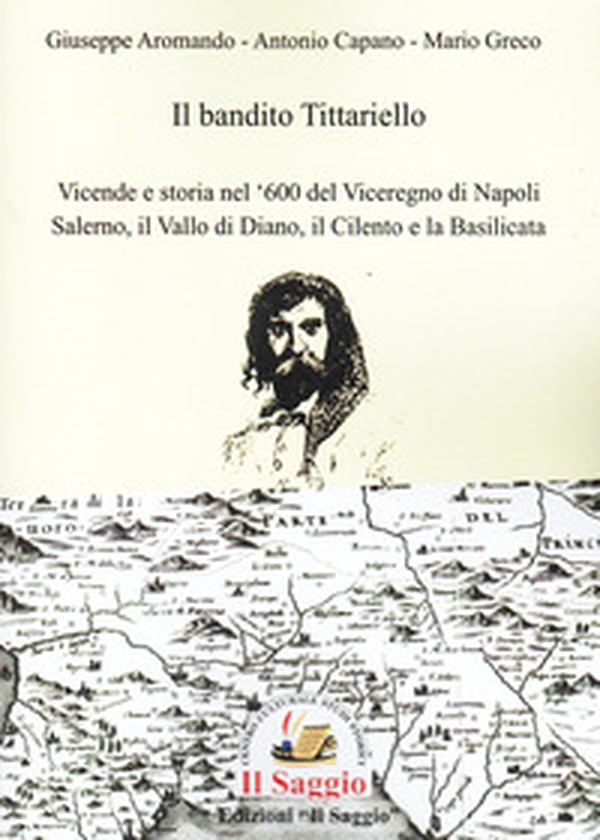 Il bandito Tittariello. Vicende e storia nel '600 del Viceregno di Napoli. Salerno, il Vallo di Diano, il Cilento e la Basilicata - Librerie.coop