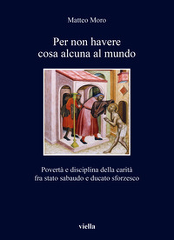 Per non havere cosa alcuna al mundo. Povertà e disciplina della carità fra stato sabaudo e ducato sforzesco - Librerie.coop Per non havere cosa alcuna al mundo. Povertà e disciplina della carità fra stato sabaudo e ducato sforzesco - Librerie.coop