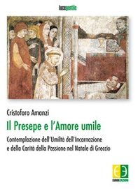 Il presepe e l'amore umile. Contemplazione dell'umiltà dell'incarnazione e della carità della passione nel natale di Greccio - Librerie.coop