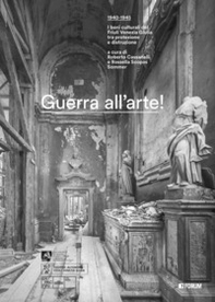 Guerra all'arte! 1940-1945. I beni culturali del Friuli Venezia Giulia tra protezione e distruzione - Librerie.coop