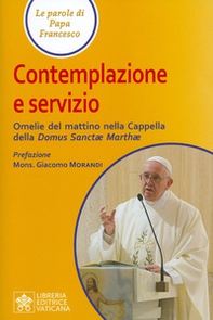 Contemplazione e servizio. Omelie del mattino nella Cappella della «Domus Sanctae Marthae» - Librerie.coop