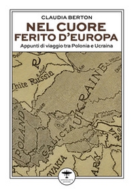 Nel cuore ferito d'Europa. Appunti di viaggio tra Polonia e Ucraina - Librerie.coop