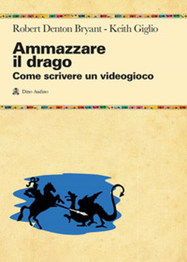 Ammazzare il drago. Come scrivere un videogioco - Librerie.coop Ammazzare il drago. Come scrivere un videogioco - Librerie.coop