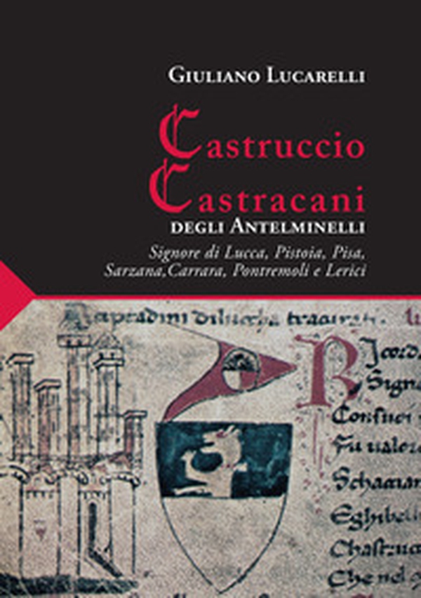 Castruccio Castracani degli Antelminelli. Signore di Lucca, Pistoia, Pisa, Sarzana, Carrara, Pontremoli e Lerici - Librerie.coop Castruccio Castracani degli Antelminelli. Signore di Lucca, Pistoia, Pisa, Sarzana, Carrara, Pontremoli e Lerici - Librerie.coop