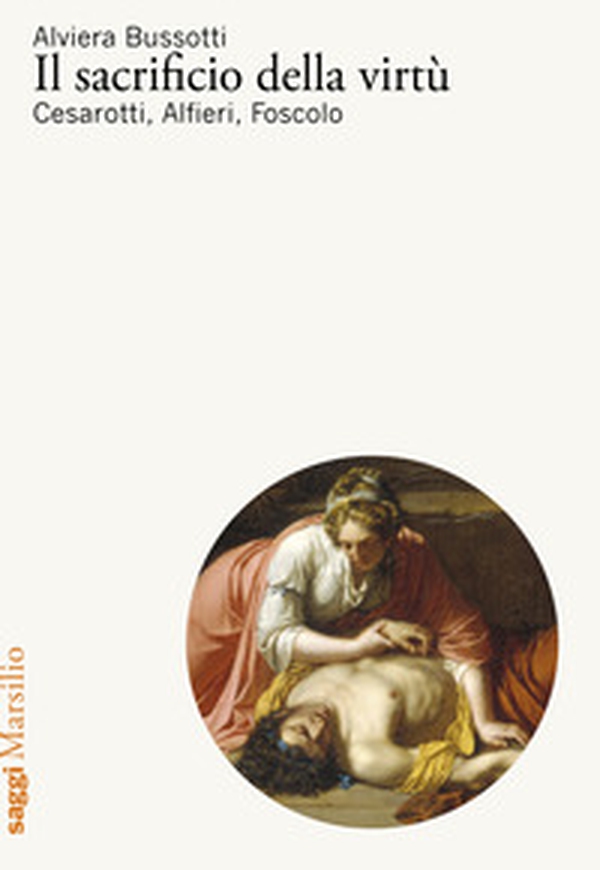 Il sacrificio della virtù. Cesarotti, Alfieri, Foscolo - Librerie.coop