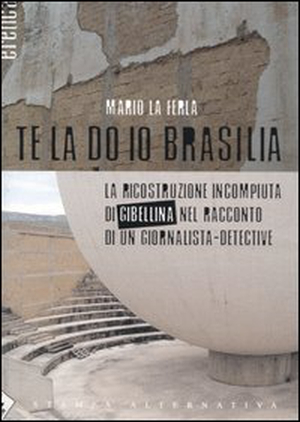 Te la do io Brasilia. La ricostruzione incompiuta di Gibellina nel racconto di un giornalista-detective - Librerie.coop Te la do io Brasilia. La ricostruzione incompiuta di Gibellina nel racconto di un giornalista-detective - Librerie.coop