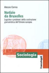 Notizie da Bruxelles. Logiche e problemi della costruzione giornalistica dell'Unione Europea - Librerie.coop