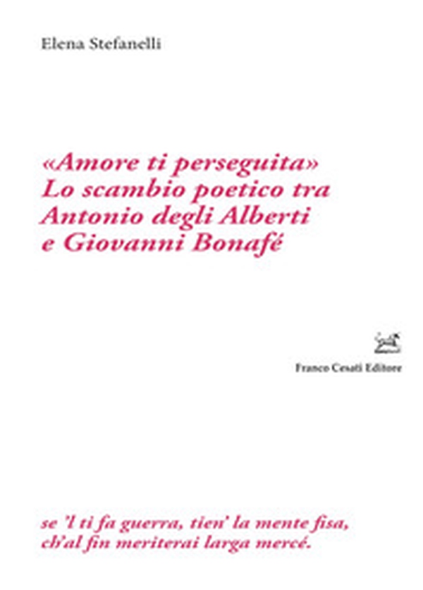 «Amore ti perseguita». Lo scambio poetico tra Antonio degli Alberti e Giovanni Bonafé - Librerie.coop «Amore ti perseguita». Lo scambio poetico tra Antonio degli Alberti e Giovanni Bonafé - Librerie.coop