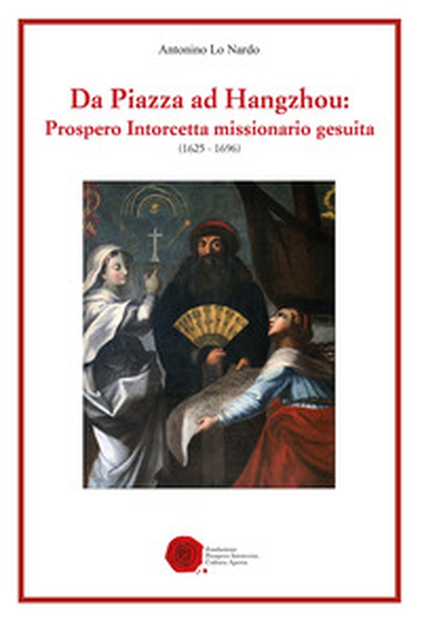 Da Piazza ad Hangzhou: Prospero Intorcetta missionario gesuita (1625-1696) - Librerie.coop Da Piazza ad Hangzhou: Prospero Intorcetta missionario gesuita (1625-1696) - Librerie.coop