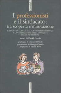I professionisti e il sindacato: tra scoperta e innovazione. L'azione della CGIL nel lavoro professionale e la costituzione della Consulta delle professioni - Librerie.coop