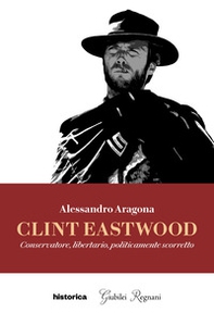 Clint Eastwood. Conservatore, libertario, politicamente scorretto - Librerie.coop