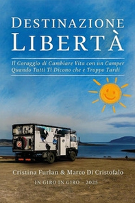 Destinazione libertà. Il coraggio di cambiare vita con un camper quando tutti ti dicono che è troppo tardi - Librerie.coop