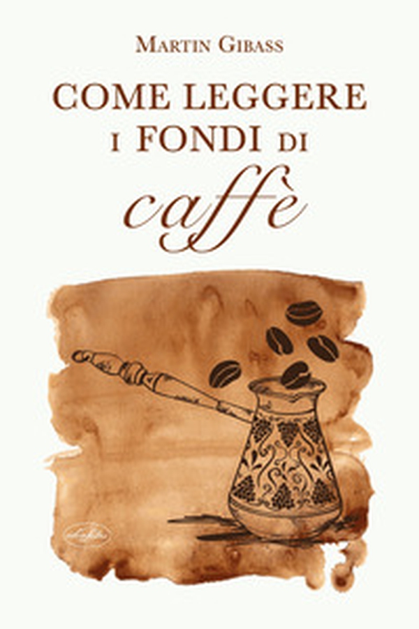 Come leggere i fondi di caffè - Librerie.coop Come leggere i fondi di caffè - Librerie.coop