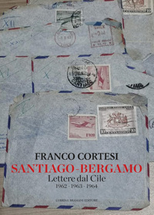Santiago-Bergamo. Lettere dal Cile 1962-1963-1964 - Librerie.coop Santiago-Bergamo. Lettere dal Cile 1962-1963-1964 - Librerie.coop
